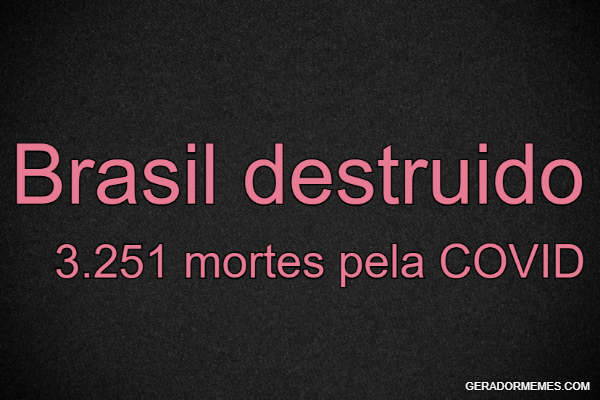 BRASIL DESTRUÍDO … 3251 MORTOS POR COVID